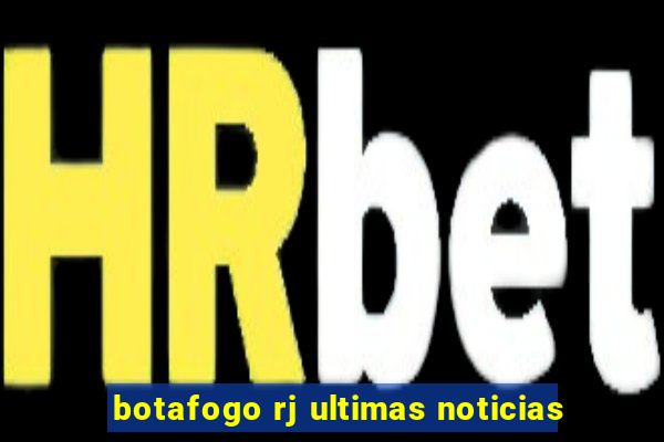 botafogo rj ultimas noticias